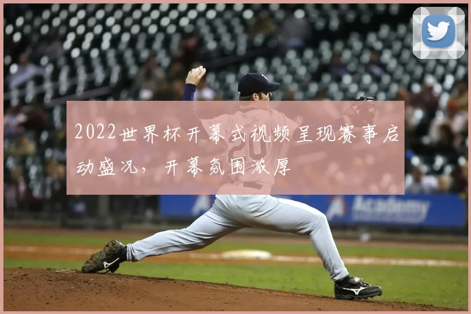 2022世界杯开幕式视频呈现赛事启动盛况，开幕氛围浓厚