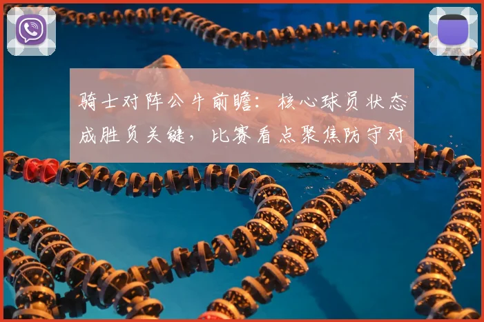 骑士对阵公牛前瞻：核心球员状态成胜负关键，比赛看点聚焦防守对抗