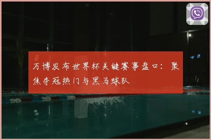 万博发布世界杯关键赛事盘口:聚焦夺冠热门与黑马球队