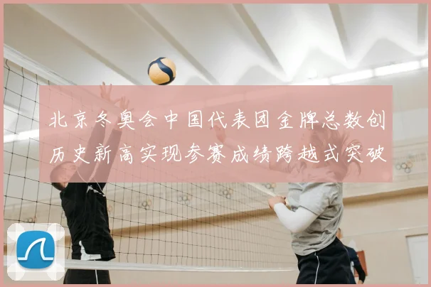 北京冬奥会中国代表团金牌总数创历史新高实现参赛成绩跨越式突破