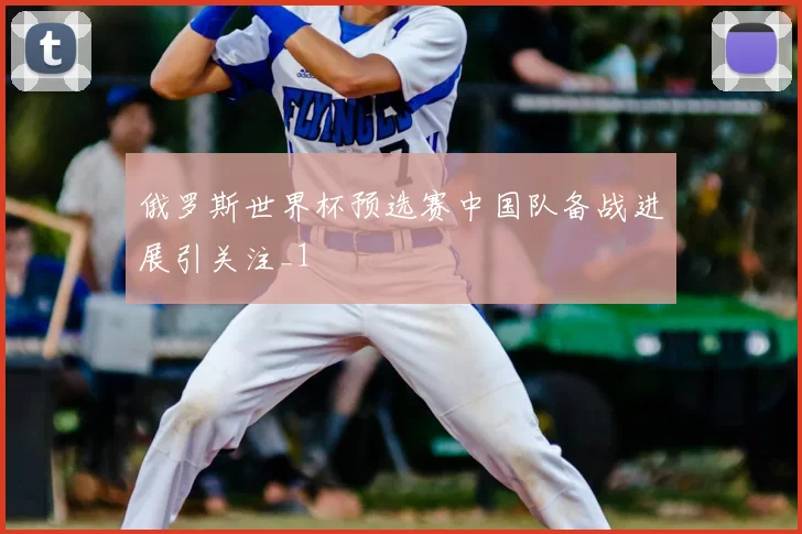 俄罗斯世界杯预选赛中国队备战进展引关注_1