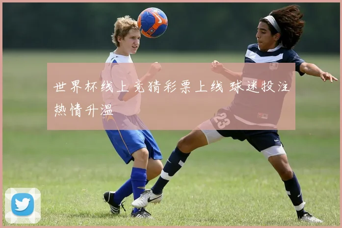 世界杯线上竞猜彩票上线 球迷投注热情升温