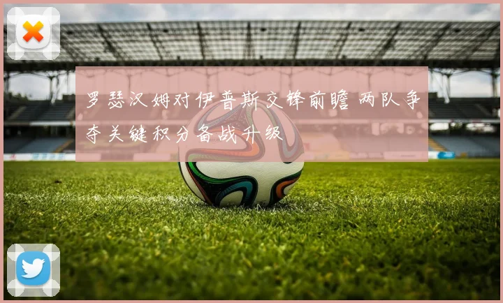 罗瑟汉姆对伊普斯交锋前瞻 两队争夺关键积分备战升级
