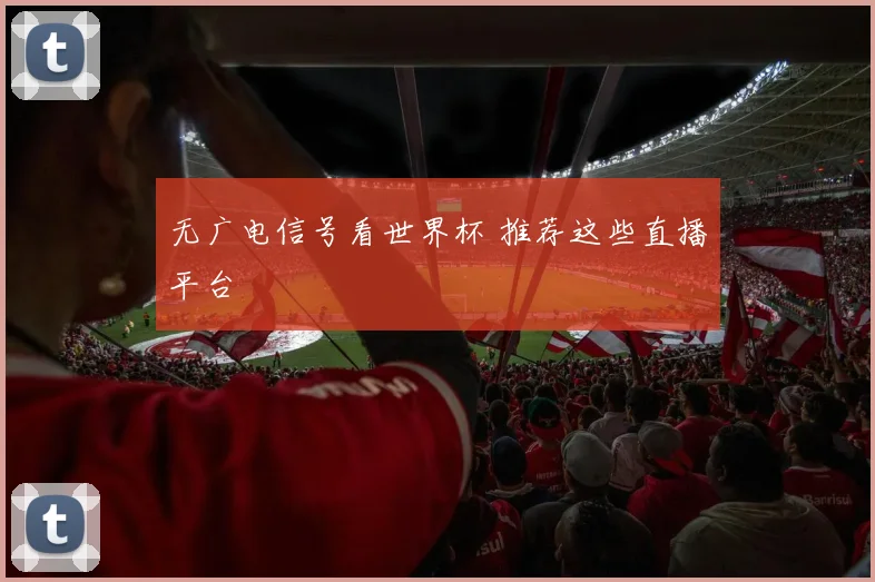 无广电信号看世界杯 推荐这些直播平台