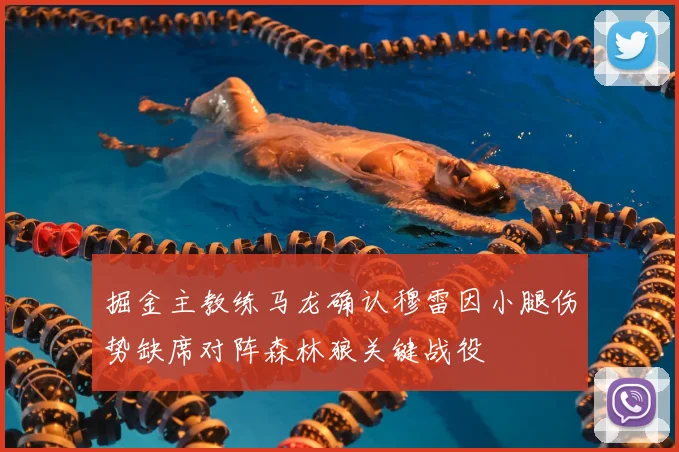掘金主教练马龙确认穆雷因小腿伤势缺席对阵森林狼关键战役