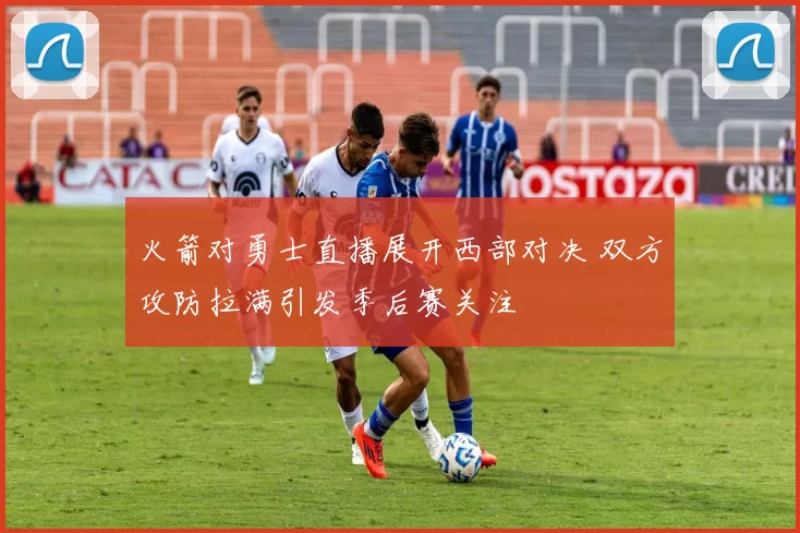 火箭对勇士直播展开西部对决 双方攻防拉满引发季后赛关注