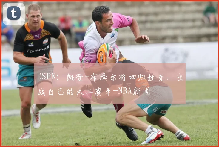 ESPN：凯登-布泽尔将回归杜克，出战自己的大二赛季-NBA新闻