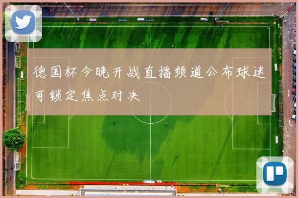 德国杯今晚开战直播频道公布球迷可锁定焦点对决