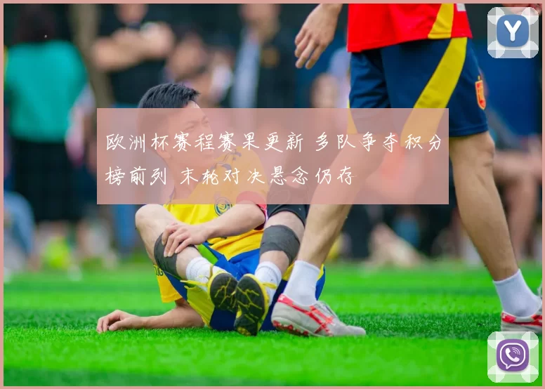 欧洲杯赛程赛果更新 多队争夺积分榜前列 末轮对决悬念仍存