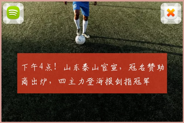 下午4点！山东泰山官宣，冠名赞助商出炉，四主力登海报剑指冠军