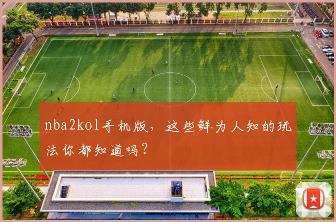 nba2kol手机版，这些鲜为人知的玩法你都知道吗？