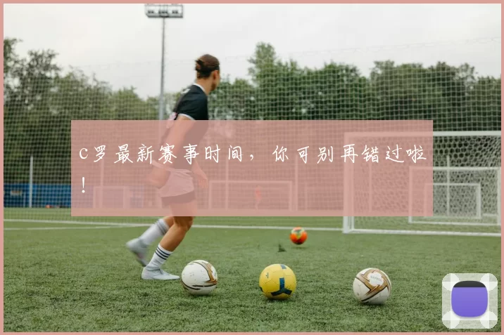 c罗最新赛事时间，你可别再错过啦！