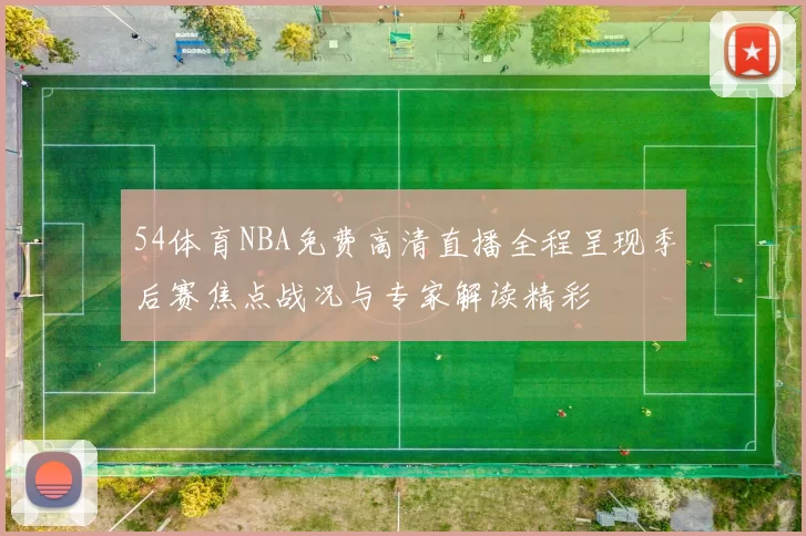 54体育NBA免费高清直播全程呈现季后赛焦点战况与专家解读精彩