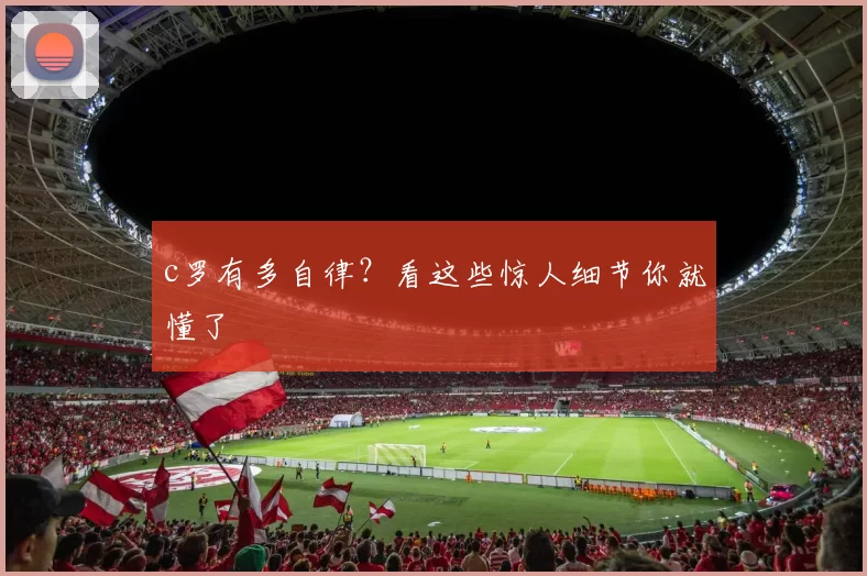 c罗有多自律？看这些惊人细节你就懂了