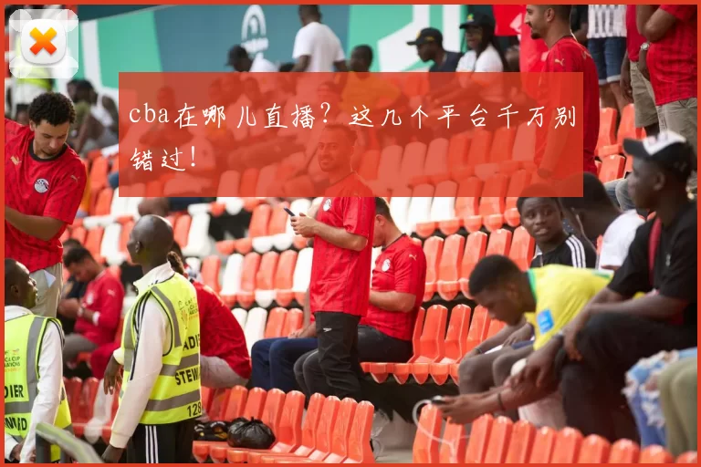 cba在哪儿直播？这几个平台千万别错过！