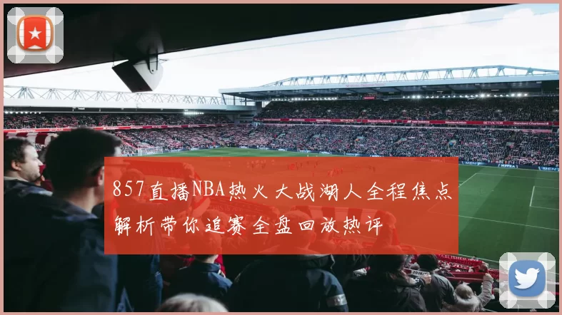 857直播NBA热火大战湖人全程焦点解析带你追赛全盘回放热评