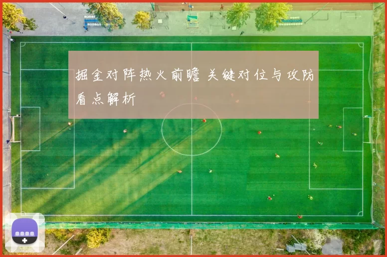 掘金对阵热火前瞻 关键对位与攻防看点解析