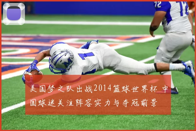 美国梦之队出战2014篮球世界杯 中国球迷关注阵容实力与夺冠前景