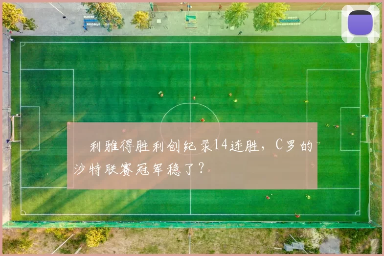 ​利雅得胜利创纪录14连胜，C罗的沙特联赛冠军稳了？