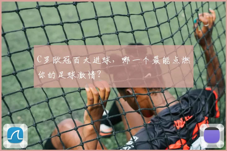 C罗欧冠百大进球，哪一个最能点燃你的足球激情？